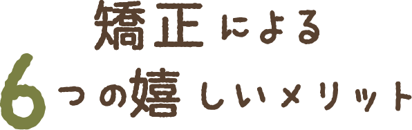 矯正による6つの嬉しいメリット